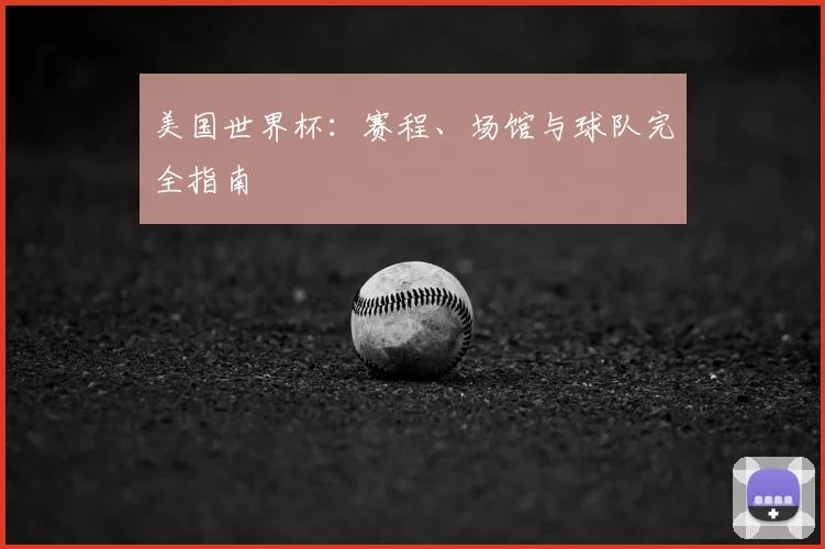 美国世界杯：赛程、场馆与球队完全指南