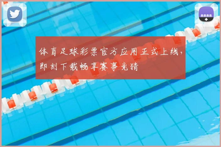 体育足球彩票官方应用正式上线,即刻下载畅享赛事竞猜