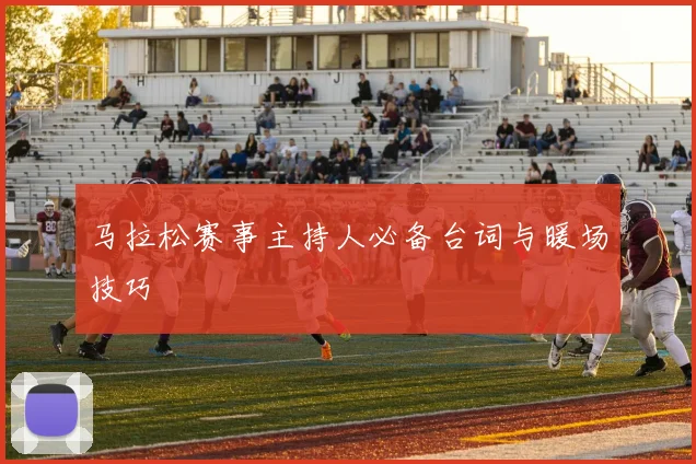 马拉松赛事主持人必备台词与暖场技巧