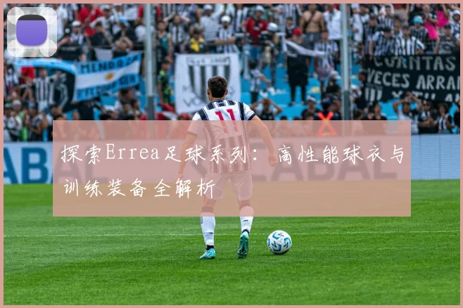 探索Errea足球系列:高性能球衣与训练装备全解析
